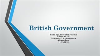 British Government
Made by: Alice Mokretsova
Form: 11 "Б"
Teacher: G.A. Semenova
Alexandrov
11/11/2015
 
