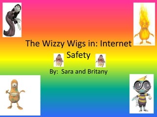 The Wizzy Wigs in: Internet
          Safety
      By: Sara and Britany
 
