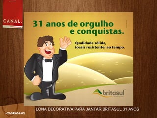 >CAMPANHAS LONA DECORATIVA PARA JANTAR BRITASUL 31 ANOS 