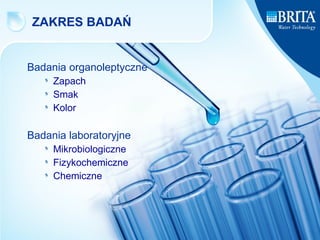 ZAKRES BADAŃ Badania organoleptyczne Zapach Smak Kolor Badania laboratoryjne Mikrobiologiczne Fizykochemiczne Chemiczne 
