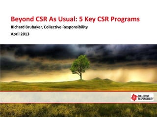 Beyond CSR As Usual: 5 Key CSR Programs
   Richard Brubaker, Collective Responsibility
   April 2013




April 5, 2013
 