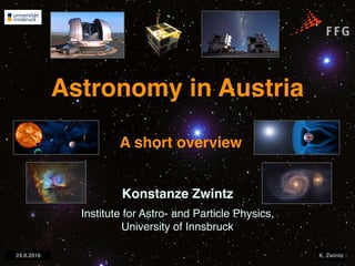 24.8.2018 K. Zwintz
Astronomy in Austria
A short overview
Konstanze Zwintz
Institute for Astro- and Particle Physics,
University of Innsbruck
 