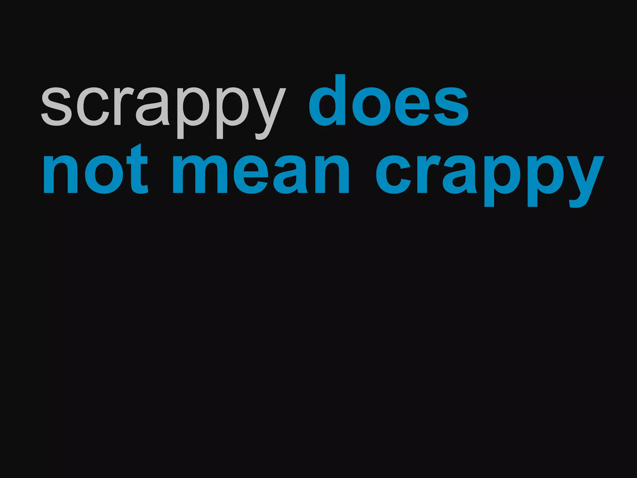 scrappy does
not mean crappy
 