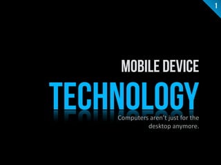 Mobile Device 
TECHNOLOGY 
Computers 
aren’t 
just 
for 
the 
desktop 
anymore. 
1 
 
