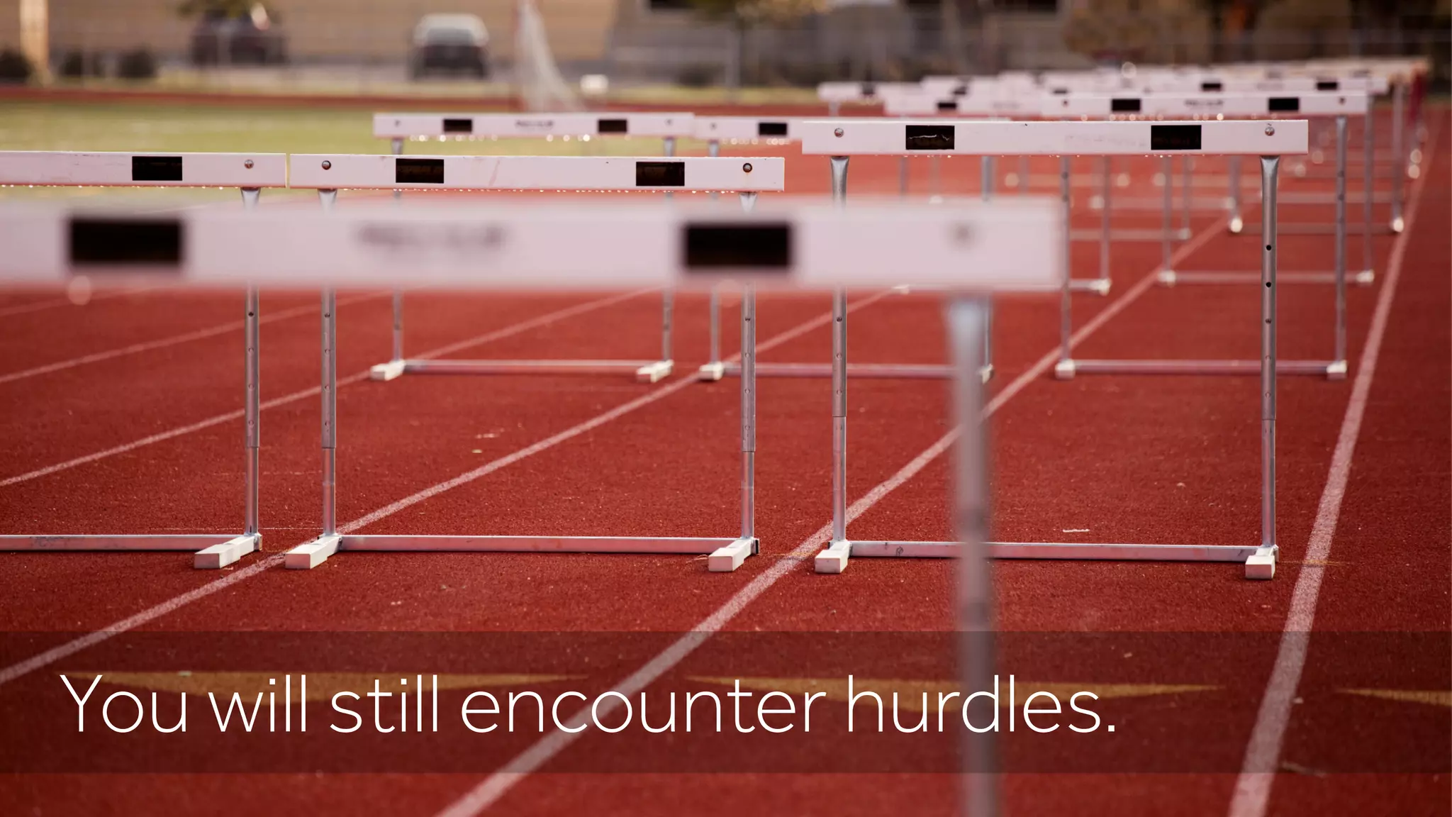 You will still encounter hurdles.
 