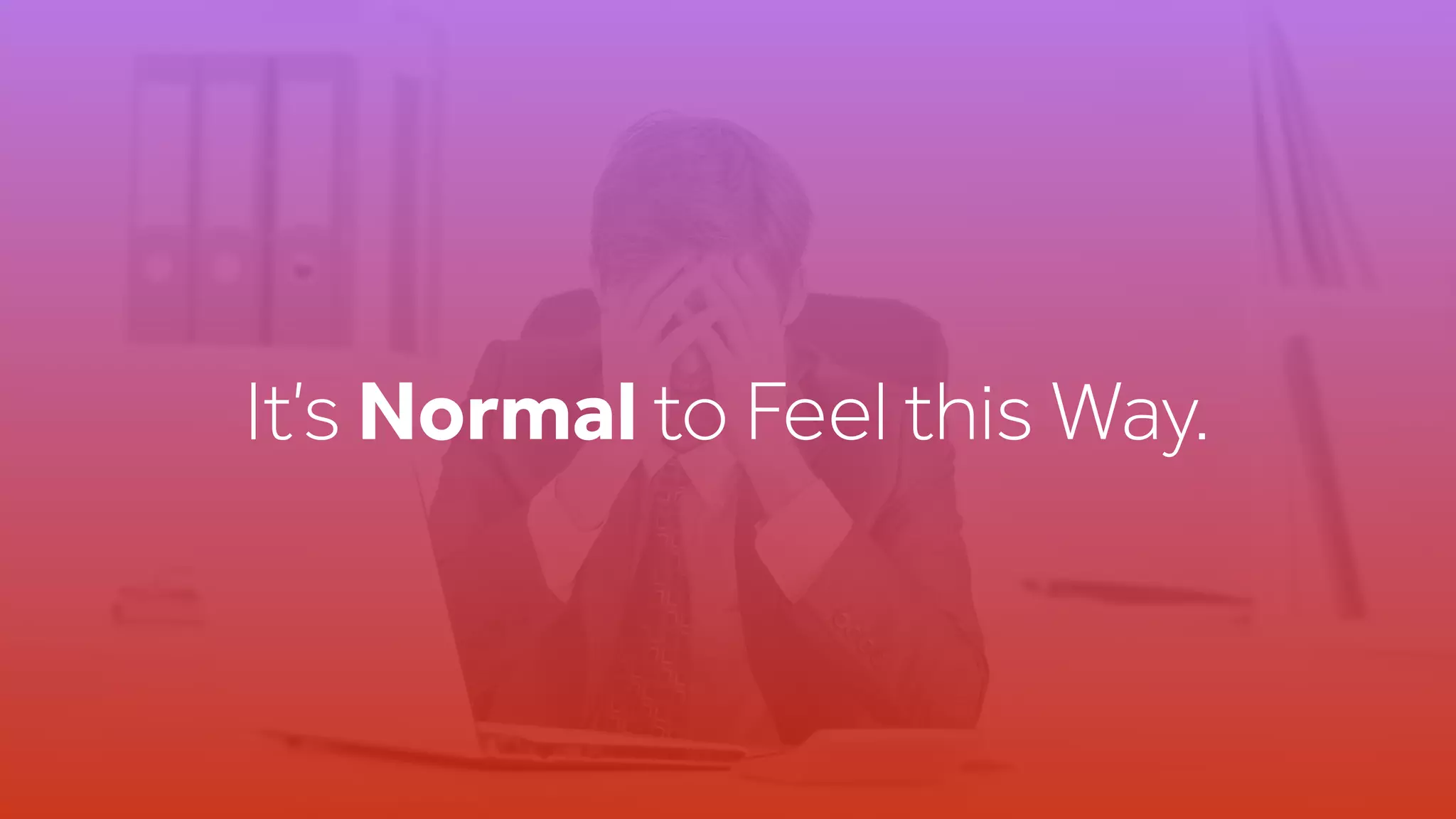 It’s Normal to Feel this Way.
 