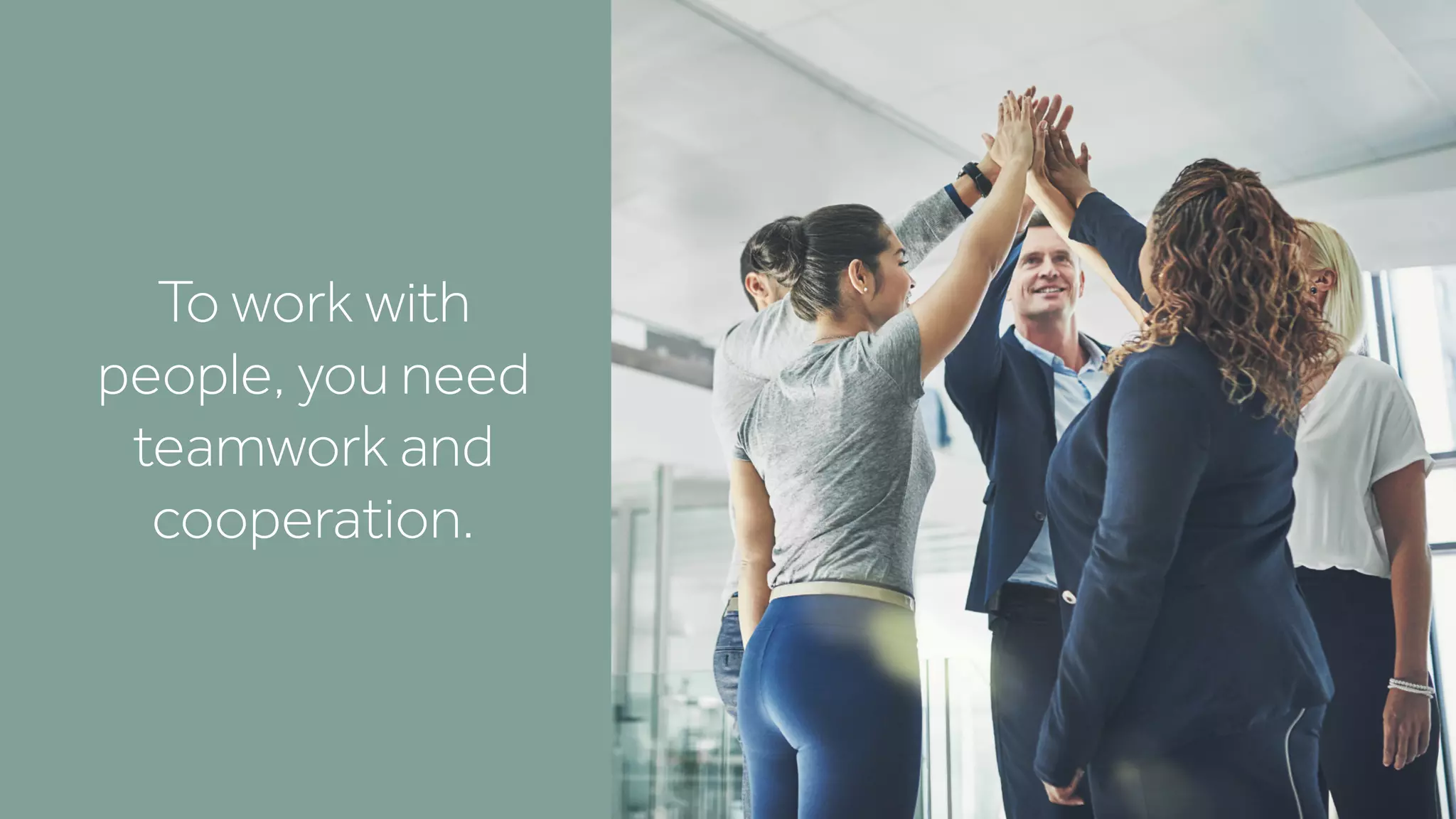 To work with
people, you need
teamwork and
cooperation.
 