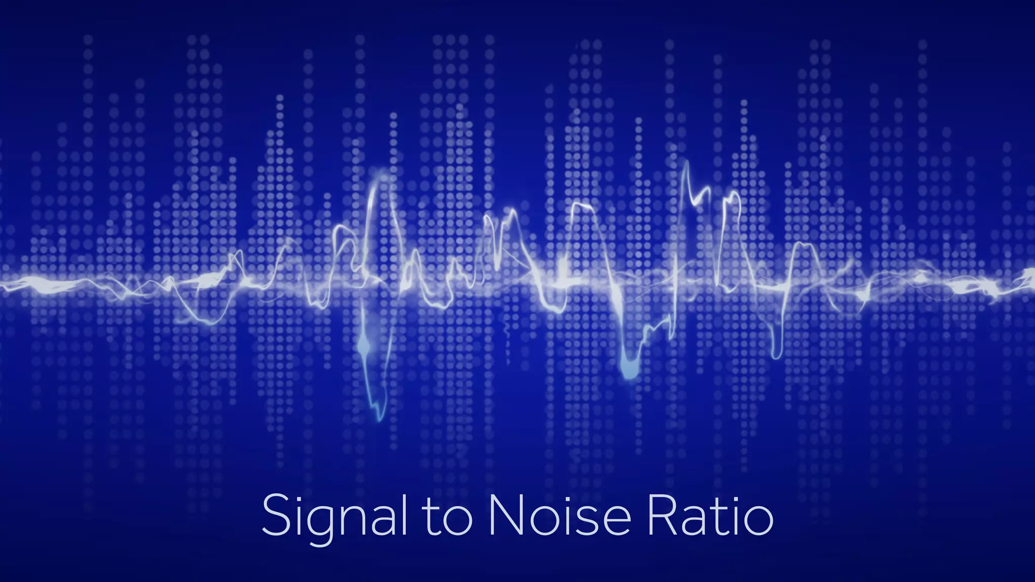Signal to Noise Ratio
 