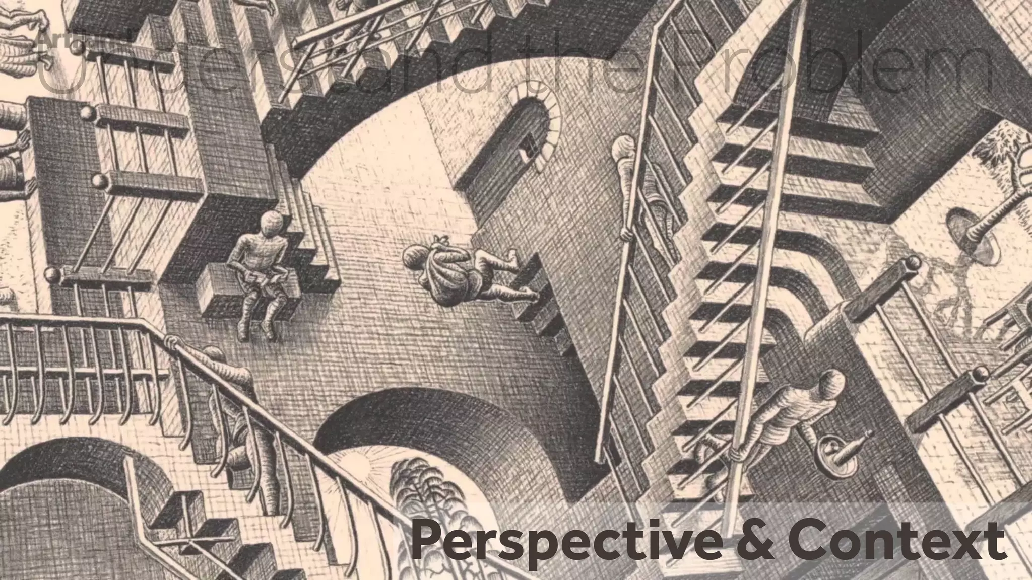 Perspective & Context
Understand the Problem
 