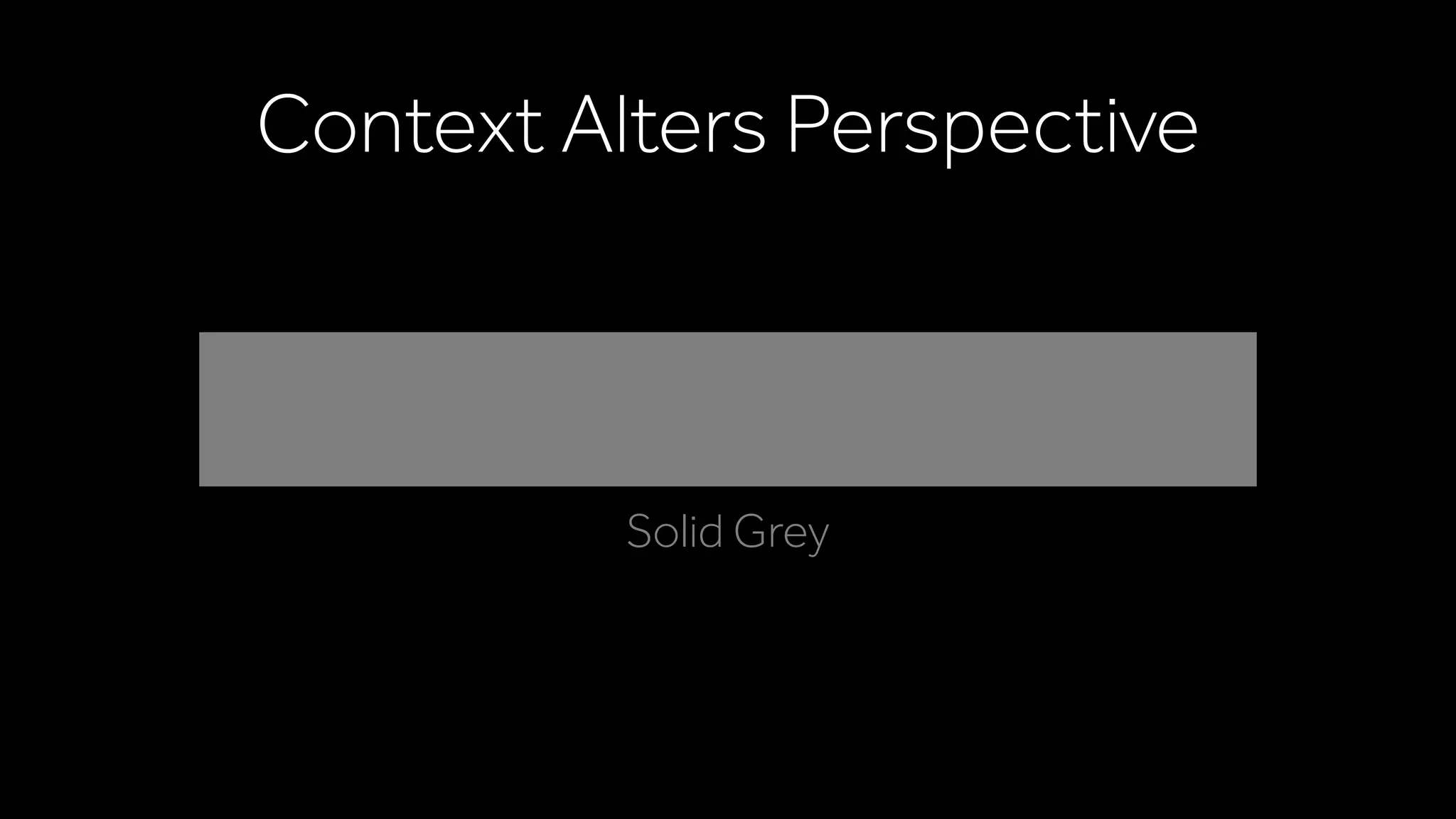 Context Alters Perspective
Solid Grey
 