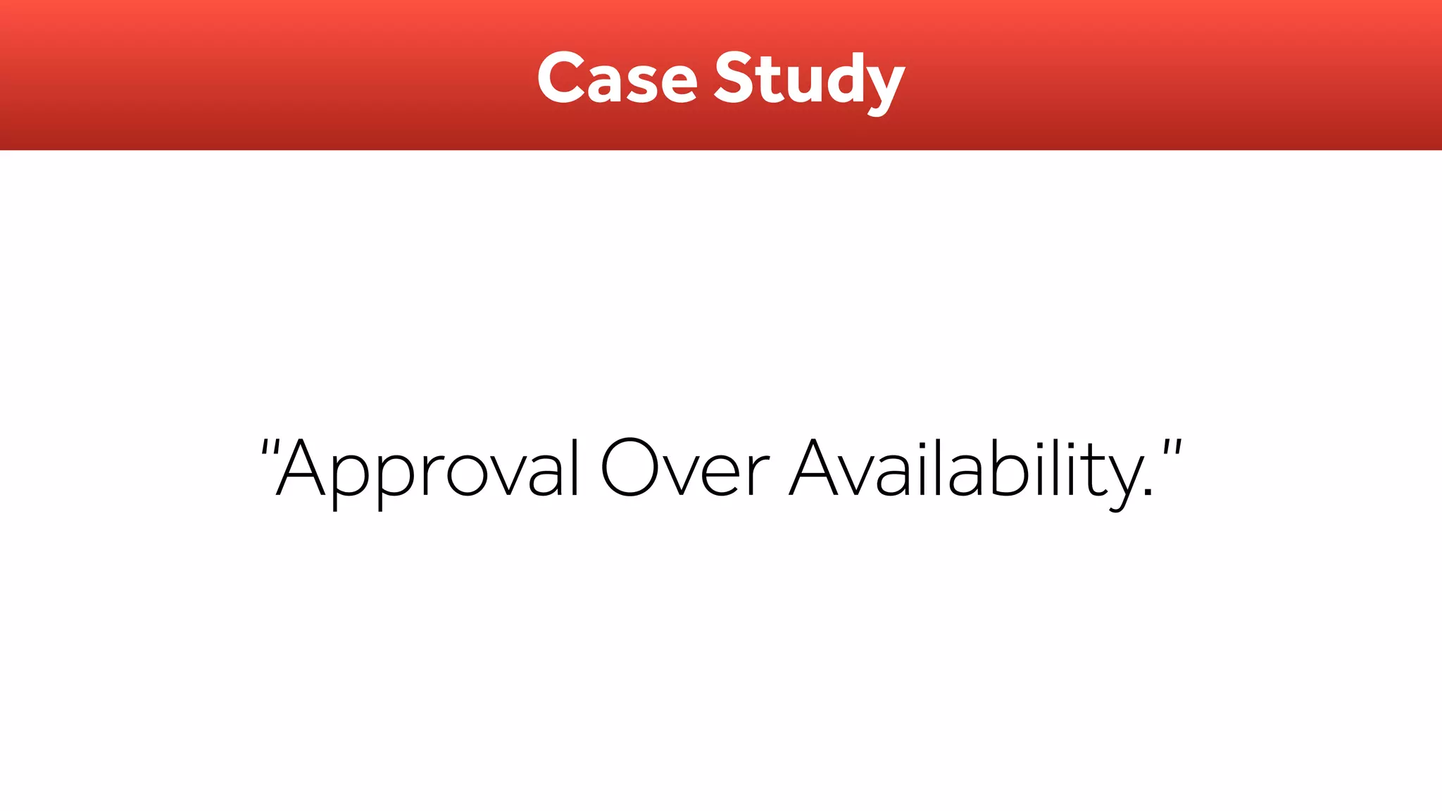 Case Study
“Approval Over Availability.”
 