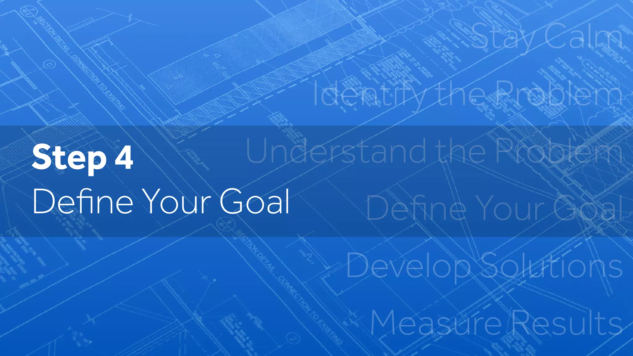 Stay Calm
Identify the Problem
Understand the Problem
Deﬁne Your Goal
Develop Solutions
Measure Results
Step 4
Deﬁne Your Goal
 