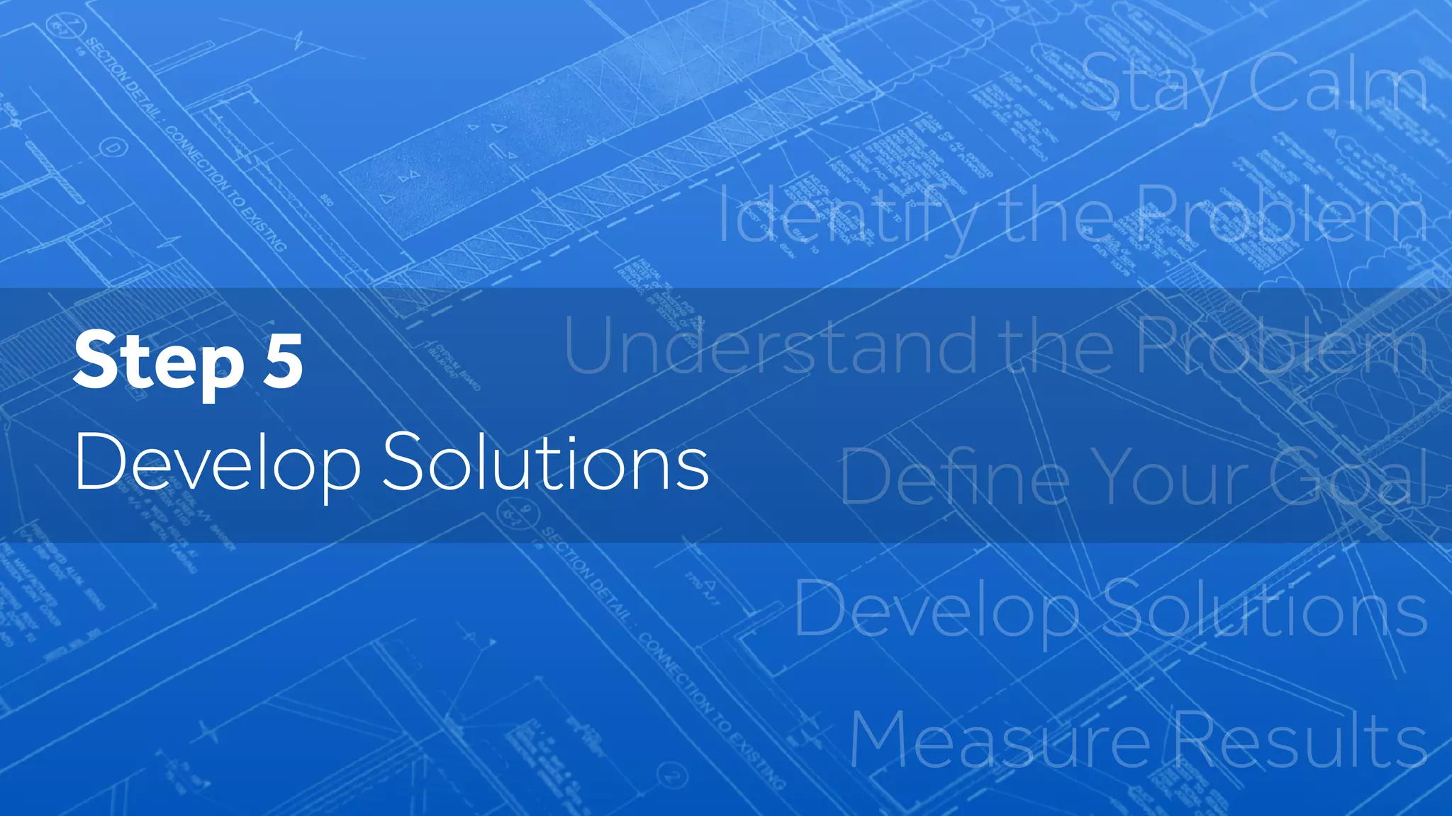 Stay Calm
Identify the Problem
Understand the Problem
Deﬁne Your Goal
Develop Solutions
Measure Results
Step 5
Develop Solutions
 