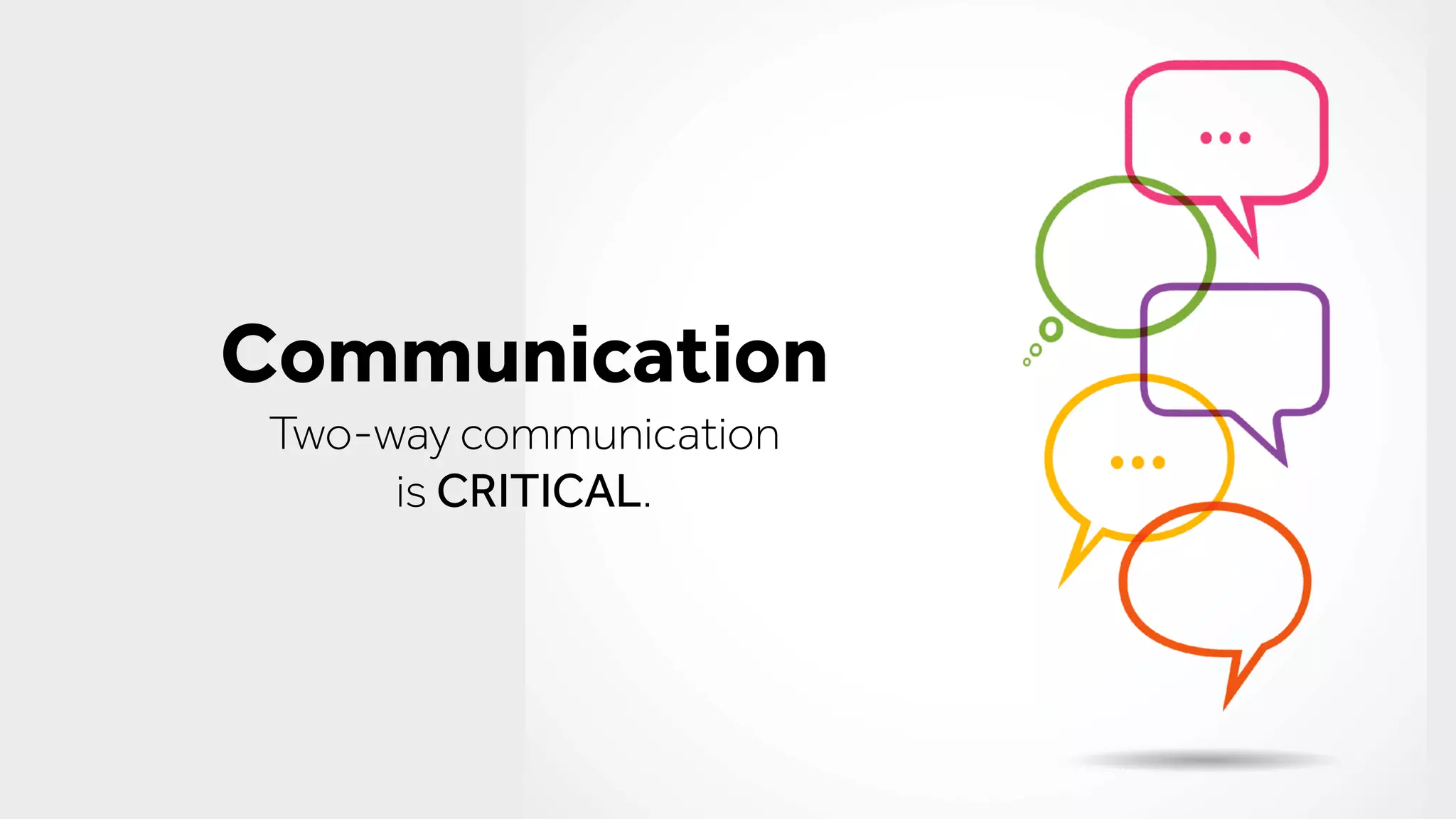 Communication
Two-way communication
is CRITICAL.
 