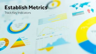 Establish Metrics
Track Key Indicators
 