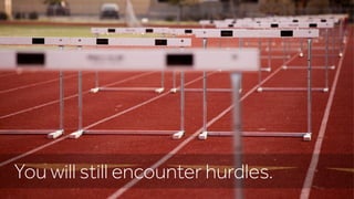 You will still encounter hurdles.
 