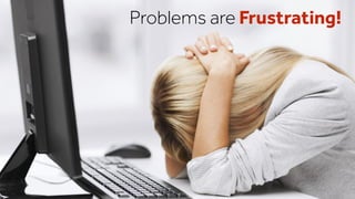 Problems are Frustrating!
 