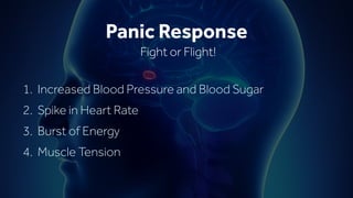 1. Increased Blood Pressure and Blood Sugar
2. Spike in Heart Rate
3. Burst of Energy
4. Muscle Tension
Panic Response
Fight or Flight!
 