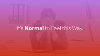 It’s Normal to Feel this Way.
 
