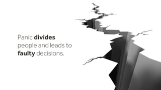 Panic divides
people and leads to
faulty decisions.
 