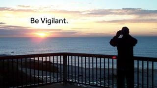 Be Vigilant.
 