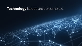 Technology issues are so complex.
 