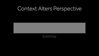 Context Alters Perspective
Solid Grey
 