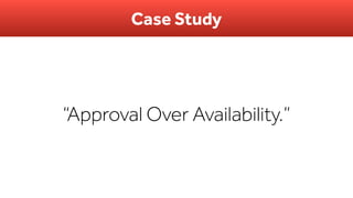 Case Study
“Approval Over Availability.”
 