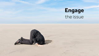 Engage
the issue
 