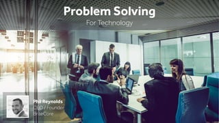 Problem Solving
For Technology
Phil Reynolds
CEO / Founder
BriteCore
 