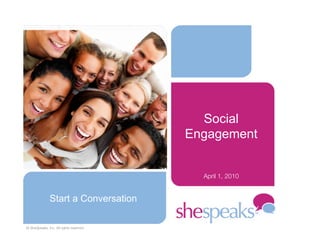 Social
                                         Engagement


                                           April 1, 2010


               Start a Conversation

© SheSpeaks, Inc. All rights reserved
 