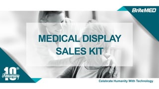 Copyright© 2019 BriteMED Technology Inc.
Celebrate Humanity With Technology
MEDICAL DISPLAY
SALES KIT
 