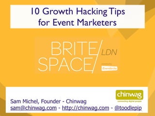 10 Growth Hacking Tips 
for Event Marketers 
Sam Michel, Founder - Chinwag 
sam@chinwag.com - http://chinwag.com - @toodlepip 
 