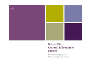 +




    British Film:
    Cultural & Economic
    Factors
    Media Workshop July 2010
    Villiers Park Educational Trust
 