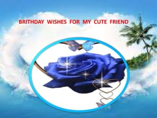 BRITHDAY WISHES FOR MY CUTE FRIEND
 