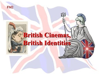 FM2




      British Cinemas,
      British Identities
 