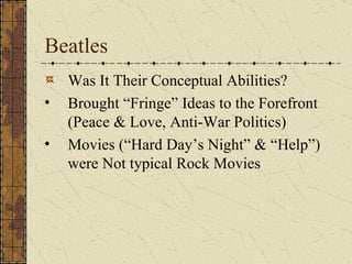 Beatles Was It Their Conceptual Abilities? Brought “Fringe” Ideas to the Forefront (Peace & Love, Anti-War Politics) Movies (“Hard Day’s Night” & “Help”) were Not typical Rock Movies 