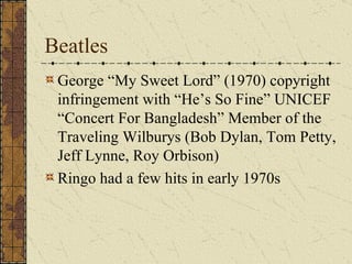 Beatles George “My Sweet Lord” (1970) copyright infringement with “He’s So Fine” UNICEF “Concert For Bangladesh” Member of the Traveling Wilburys (Bob Dylan, Tom Petty, Jeff Lynne, Roy Orbison) Ringo had a few hits in early 1970s 