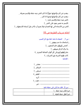 ‫. يتقدم خبر كان وأخواتها جوازا اذا كان الخبر شبه جملة والمسم معرفة _‬
‫: يتقدم خبر كان وأخواتها وجوبا اذا كان _‬
‫. الخبر شبه جملة والمسم نكرة _1‬
‫. المسم به ضمير يعود على الخبر _2‬
‫. الخبر من المسماء التى لها الصدارة ول يصح أن تتأخر مثل أمسماء المستفهام _3‬

‫اجابة تدريبات الملزمة ص 51‬
‫: س 1_ اضبط ما تحته خط مع ذكر السبب‬
‫. امسامحك ما دمت معتذر _1‬
‫. . أضحى السلم حلم الشعوب _2‬
‫. ما يزال الرجل مريض _3‬
‫. صار للعلم أثره فى كل ألوان النشاط البشرى _4‬
‫. كانت هذه المربية خير المربيات _5‬
‫: الجابة‬
‫------------------------------------------ : معتذر _1‬‫------------------------------------------ : السلم _2‬‫------------------------------------------ : مريض _3‬‫---------------------------------------------: للعلم _4‬‫--------------------------------------------- : أثره‬‫----------------------------------------------: هذه _5‬‫--------------------------------------------- : خير‬‫: س 2_ هات ما يأتي فى جملة تامة‬
‫. خبرا لكان شبه جملة _1‬
‫. خبرا لظل جملة فعلية _2‬

 