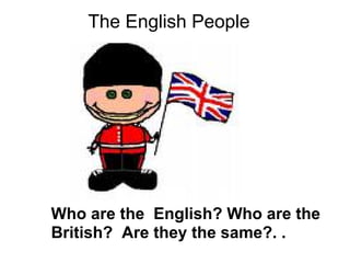 The English People




Who are the English? Who are the
British? Are they the same?. .