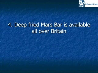 4. Deep fried Mars Bar is available all over Britain 