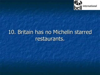 10. Britain has no Michelin starred restaurants. 