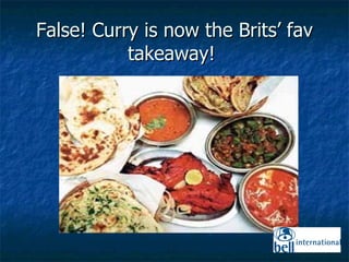 False! Curry is now the Brits’ fav takeaway!  