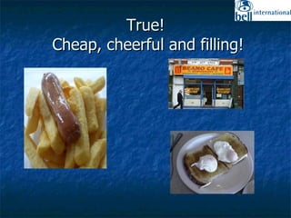 True!  Cheap, cheerful and filling! 
