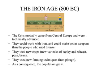 THE IRON AGE (800 BC) <ul><li>The Celts probably came from Central Europe and were technically advanced. </li></ul><ul><li...