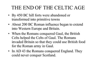 THE END OF THE CELTIC AGE <ul><li>By 450 BC hill forts were abandoned or transformed into primitive towns  </li></ul><ul><...