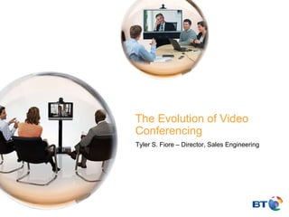 The Evolution of Video Conferencing Tyler S. Fiore – Director, Sales Engineering 