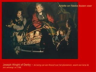 Joseph Wright of Derby –  de lezing van een filosoof over het planetarium, waarin een lamp de zon vervangt. ca 1766 Arlette en Nadia kozen voor 