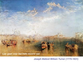 Joseph Mallord William Turner (1775-1831) Luc gaat voor het hele oeuvre van 