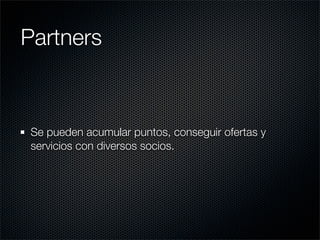 Partners



Se pueden acumular puntos, conseguir ofertas y
servicios con diversos socios.
 